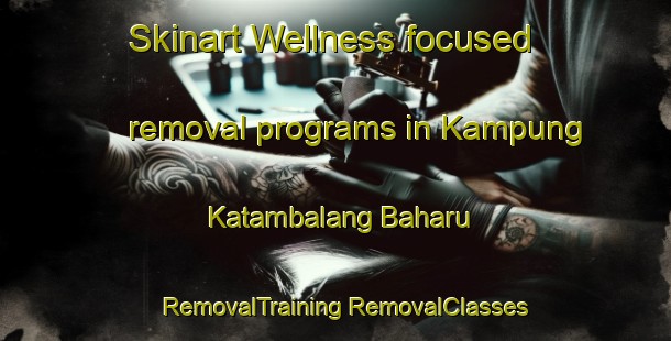 Skinart Wellness-focused removal programs in Kampung Katambalang Baharu | #RemovalTraining #RemovalClasses #SkinartTraining-Malaysia