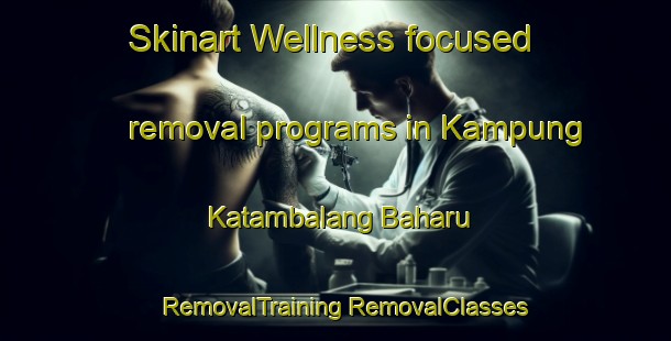 Skinart Wellness-focused removal programs in Kampung Katambalang Baharu | #RemovalTraining #RemovalClasses #SkinartTraining-Malaysia