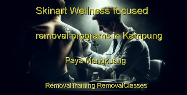 Skinart Wellness-focused removal programs in Kampung Paya Mengkuang | #RemovalTraining #RemovalClasses #SkinartTraining-Malaysia