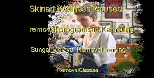 Skinart Wellness-focused removal programs in Kampung Sungai Melayu | RemovalTraining | RemovalClasses | SkinartTraining-Malaysia