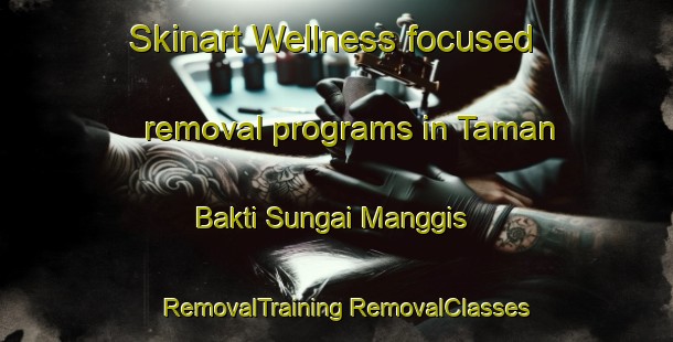 Skinart Wellness-focused removal programs in Taman Bakti Sungai Manggis | #RemovalTraining #RemovalClasses #SkinartTraining-Malaysia