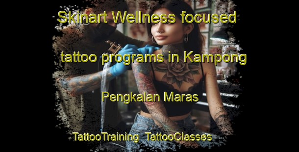 Skinart Wellness-focused tattoo programs in Kampong Pengkalan Maras | TattooTraining | TattooClasses | SkinartTraining-Malaysia