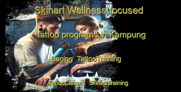 Skinart Wellness-focused tattoo programs in Kampung Baging | TattooTraining | TattooClasses | SkinartTraining-Malaysia
