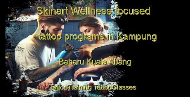 Skinart Wellness-focused tattoo programs in Kampung Baharu Kuala Abang | #TattooTraining #TattooClasses #SkinartTraining-Malaysia