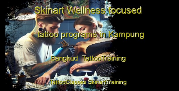 Skinart Wellness-focused tattoo programs in Kampung Bangkud | #TattooTraining #TattooClasses #SkinartTraining-Malaysia