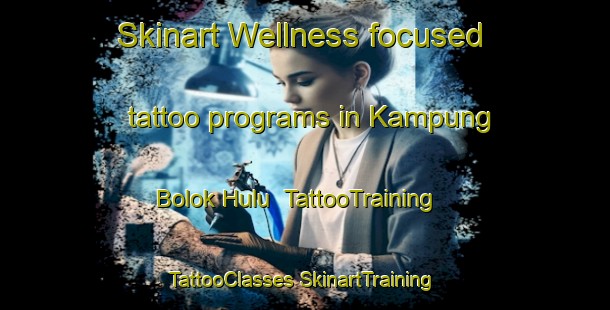 Skinart Wellness-focused tattoo programs in Kampung Bolok Hulu | #TattooTraining #TattooClasses #SkinartTraining-Malaysia