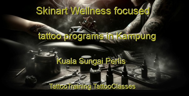 Skinart Wellness-focused tattoo programs in Kampung Kuala Sungai Perlis | #TattooTraining #TattooClasses #SkinartTraining-Malaysia