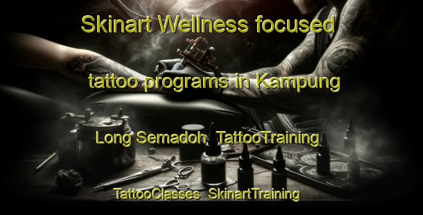 Skinart Wellness-focused tattoo programs in Kampung Long Semadoh | TattooTraining | TattooClasses | SkinartTraining-Malaysia