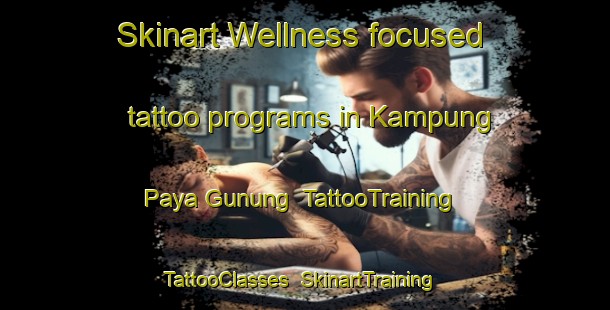 Skinart Wellness-focused tattoo programs in Kampung Paya Gunung | TattooTraining | TattooClasses | SkinartTraining-Malaysia