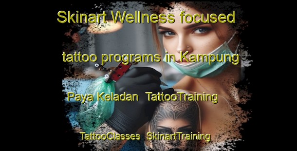 Skinart Wellness-focused tattoo programs in Kampung Paya Keladan | TattooTraining | TattooClasses | SkinartTraining-Malaysia