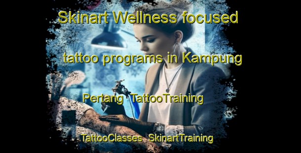 Skinart Wellness-focused tattoo programs in Kampung Pertang | TattooTraining | TattooClasses | SkinartTraining-Malaysia