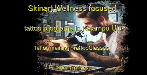 Skinart Wellness-focused tattoo programs in Kelampu Ulu | TattooTraining | TattooClasses | SkinartTraining-Malaysia