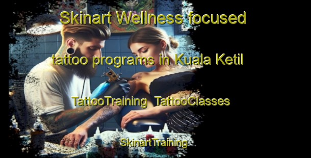 Skinart Wellness-focused tattoo programs in Kuala Ketil | TattooTraining | TattooClasses | SkinartTraining-Malaysia